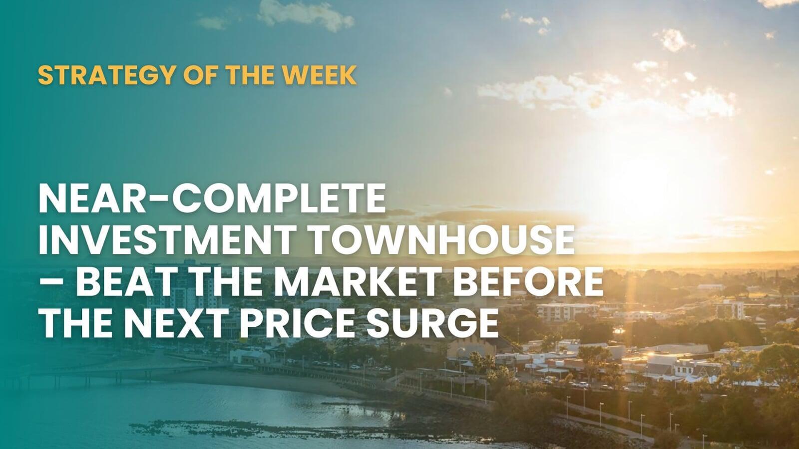 STRATEGY OF THE WEEK:  Near-Complete Investment Townhouse—Beat the Market Before the Next Price Surge